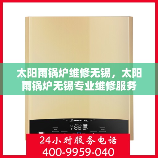 太阳雨锅炉维修无锡，太阳雨锅炉无锡专业维修服务