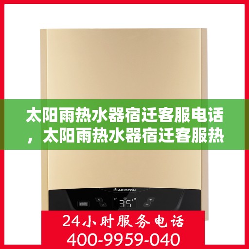太阳雨热水器宿迁客服电话，太阳雨热水器宿迁客服热线及售后服务指南