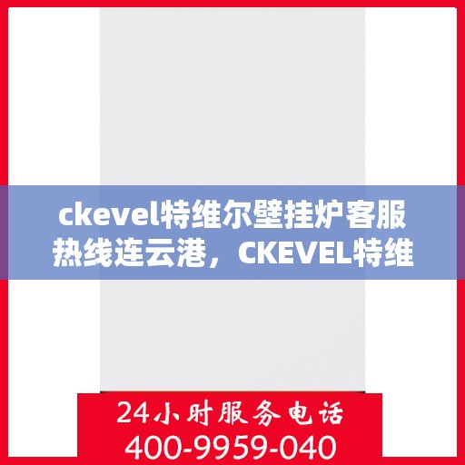 ckevel特维尔壁挂炉客服热线连云港，CKEVEL特维尔壁挂炉连云港客服热线指南