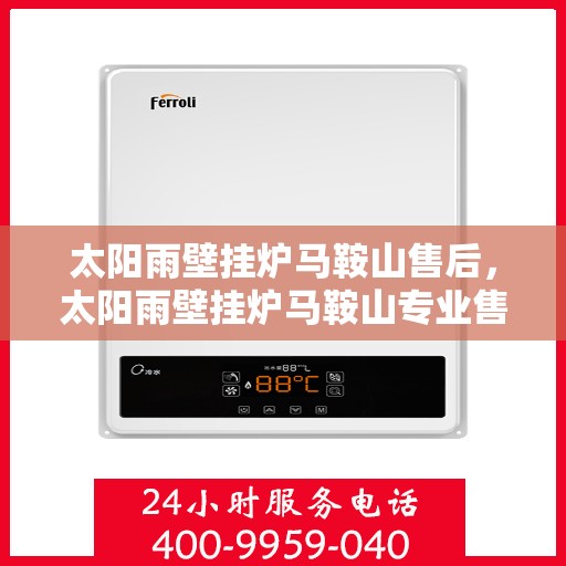 太阳雨壁挂炉马鞍山售后，太阳雨壁挂炉马鞍山专业售后服务支持