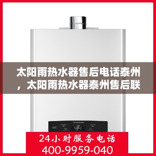 太阳雨热水器售后电话泰州，太阳雨热水器泰州售后联系电话及服务指南