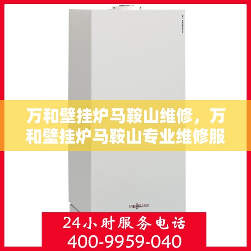 万和壁挂炉马鞍山维修，万和壁挂炉马鞍山专业维修服务