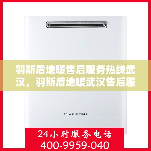 羽斯盾地暖售后服务热线武汉，羽斯盾地暖武汉售后服务热线及支持团队专业服务