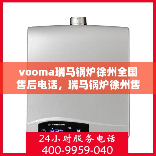 vooma瑞马锅炉徐州全国售后电话，瑞马锅炉徐州售后热线服务电话，专业售后团队为您解答疑虑