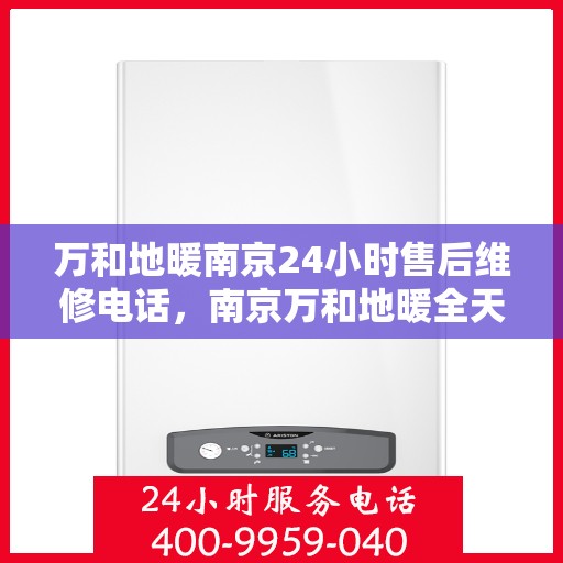 万和地暖南京24小时售后维修电话，南京万和地暖全天候售后维修热线公布
