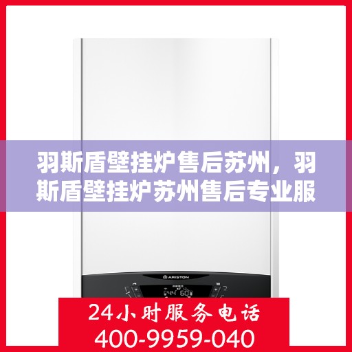 羽斯盾壁挂炉售后苏州，羽斯盾壁挂炉苏州售后专业服务