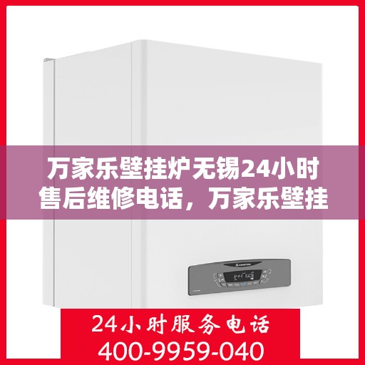 万家乐壁挂炉无锡24小时售后维修电话，万家乐壁挂炉无锡售后维修电话全天候服务，专业解决您的壁挂炉问题