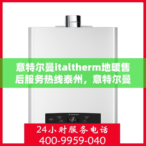 意特尔曼italtherm地暖售后服务热线泰州，意特尔曼italtherm地暖泰州售后服务热线详解