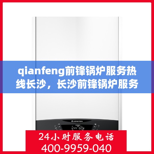 qianfeng前锋锅炉服务热线长沙，长沙前锋锅炉服务热线专业解答，贴心保障