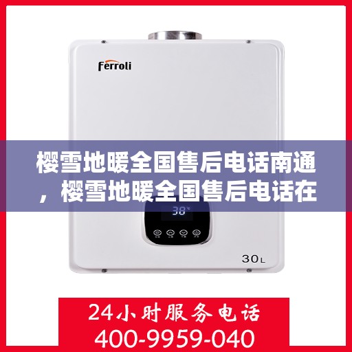 樱雪地暖全国售后电话南通，樱雪地暖全国售后电话在南通，专业维修服务与咨询热线