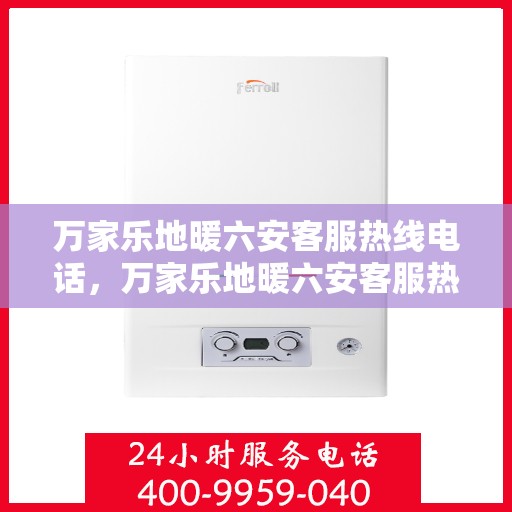 万家乐地暖六安客服热线电话，万家乐地暖六安客服热线全解析