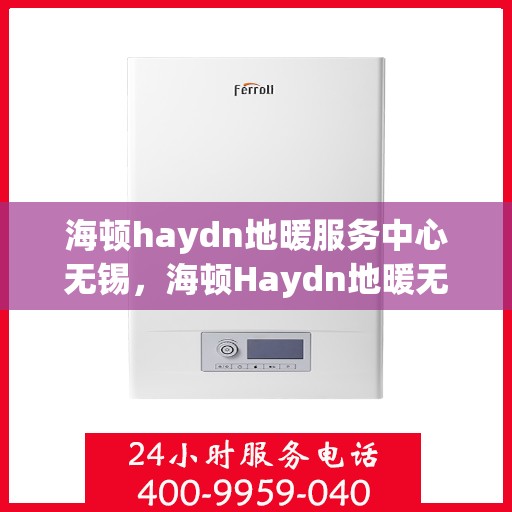海顿haydn地暖服务中心无锡，海顿Haydn地暖无锡服务中心，专业品质，温暖您的生活