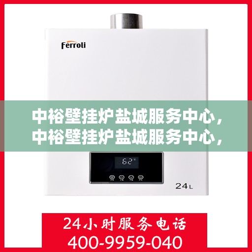 中裕壁挂炉盐城服务中心，中裕壁挂炉盐城服务中心，专业维修与优质服务并行
