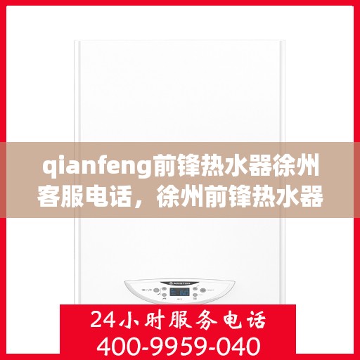 qianfeng前锋热水器徐州客服电话，徐州前锋热水器客服热线，专业解答，贴心服务
