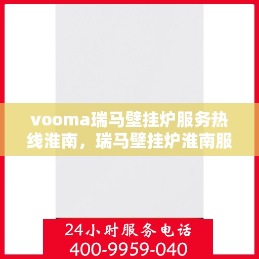 vooma瑞马壁挂炉服务热线淮南，瑞马壁挂炉淮南服务热线，专业维修安装，享受温暖无忧
