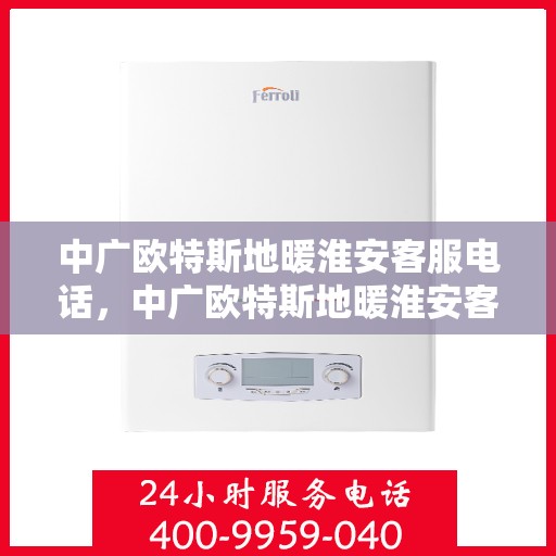 中广欧特斯地暖淮安客服电话，中广欧特斯地暖淮安客服热线，一站式服务，专业解答您的疑问。