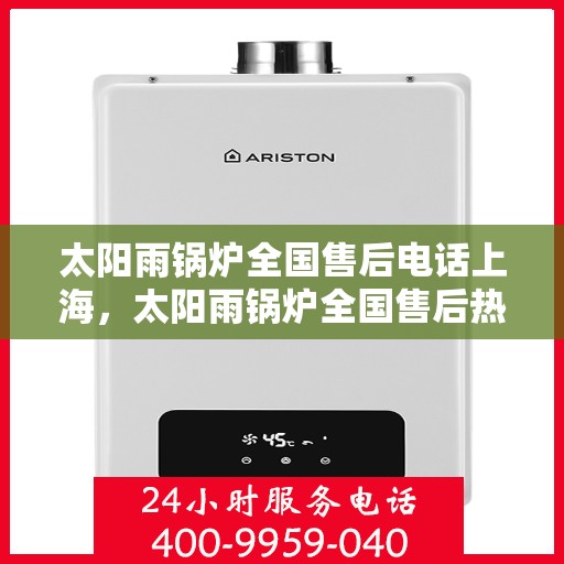 太阳雨锅炉全国售后电话上海，太阳雨锅炉全国售后热线服务——上海联系点