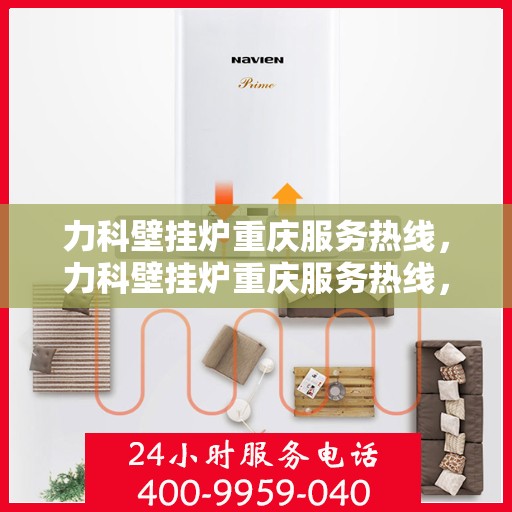 力科壁挂炉重庆服务热线，力科壁挂炉重庆服务热线，专业团队，温暖您的生活