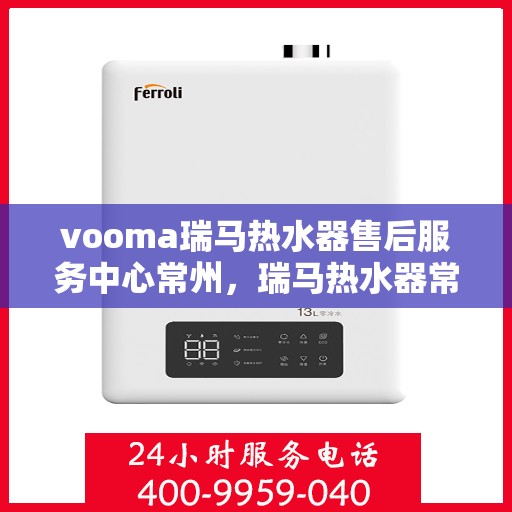 vooma瑞马热水器售后服务中心常州，瑞马热水器常州售后服务中心，专业维修，贴心服务