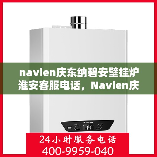navien庆东纳碧安壁挂炉淮安客服电话，Navien庆东纳碧安壁挂炉淮安客服热线及咨询专线
