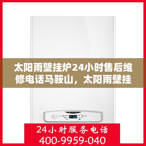 太阳雨壁挂炉24小时售后维修电话马鞍山，太阳雨壁挂炉马鞍山24小时专业售后维修服务热线