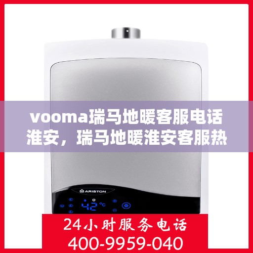 vooma瑞马地暖客服电话淮安，瑞马地暖淮安客服热线，解决您的地暖问题