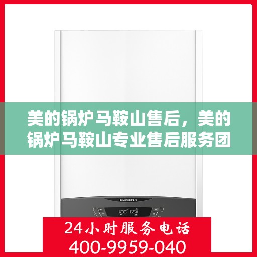 美的锅炉马鞍山售后，美的锅炉马鞍山专业售后服务团队