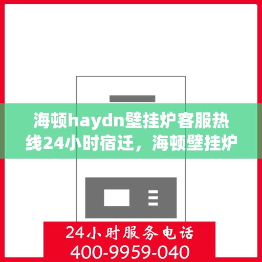 海顿haydn壁挂炉客服热线24小时宿迁，海顿壁挂炉全天候客服热线，宿迁地区用户服务保障