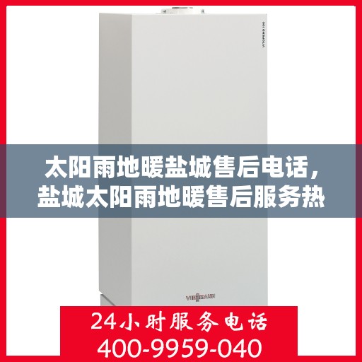 太阳雨地暖盐城售后电话，盐城太阳雨地暖售后服务热线及电话查询