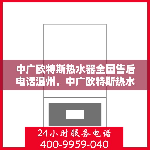 中广欧特斯热水器全国售后电话温州，中广欧特斯热水器温州售后热线全解析