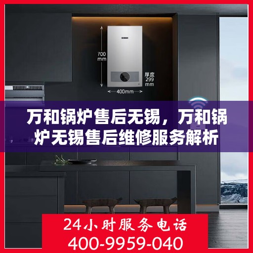 万和锅炉售后无锡，万和锅炉无锡售后维修服务解析
