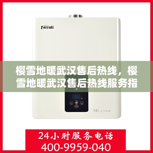樱雪地暖武汉售后热线，樱雪地暖武汉售后热线服务指南，专业维修，贴心保障