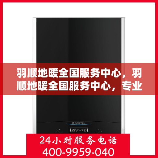 羽顺地暖全国服务中心，羽顺地暖全国服务中心，专业温暖，服务无忧