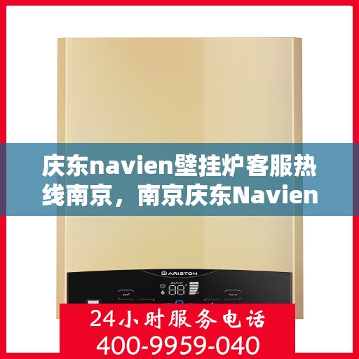 庆东navien壁挂炉客服热线南京，南京庆东Navien壁挂炉客服热线全攻略