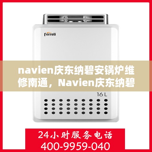 navien庆东纳碧安锅炉维修南通，Navien庆东纳碧安锅炉南通专业维修服务