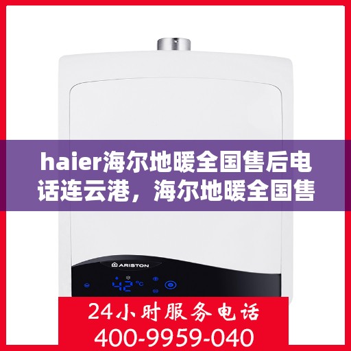 haier海尔地暖全国售后电话连云港，海尔地暖全国售后电话在连云港，专业维修、咨询与服务一站式解决