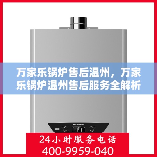 万家乐锅炉售后温州，万家乐锅炉温州售后服务全解析