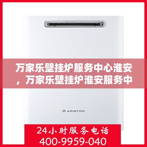 万家乐壁挂炉服务中心淮安，万家乐壁挂炉淮安服务中心，专业维修，温暖您的家
