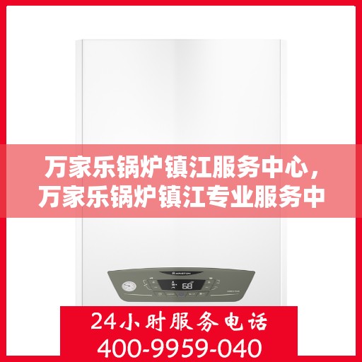 万家乐锅炉镇江服务中心，万家乐锅炉镇江专业服务中心