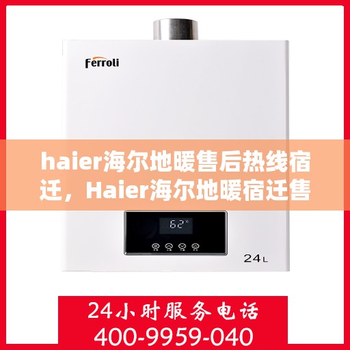 haier海尔地暖售后热线宿迁，Haier海尔地暖宿迁售后热线及服务一览