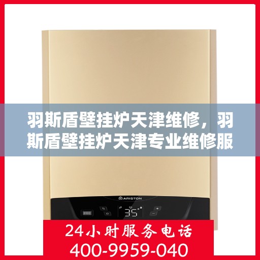 羽斯盾壁挂炉天津维修，羽斯盾壁挂炉天津专业维修服务