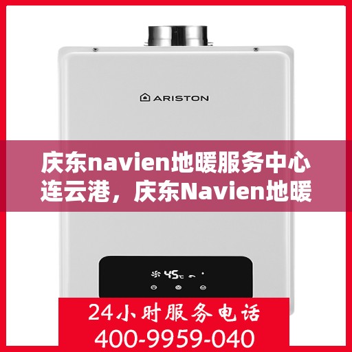 庆东navien地暖服务中心连云港，庆东Navien地暖服务中心连云港，专业地暖服务，温暖您的生活