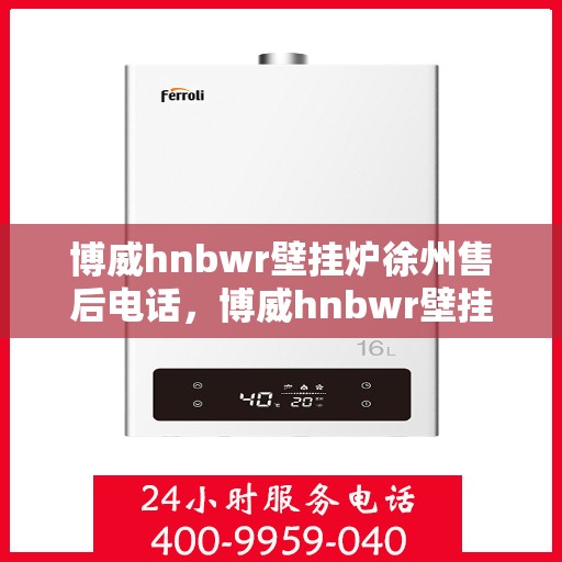 博威hnbwr壁挂炉徐州售后电话，博威hnbwr壁挂炉徐州售后热线查询