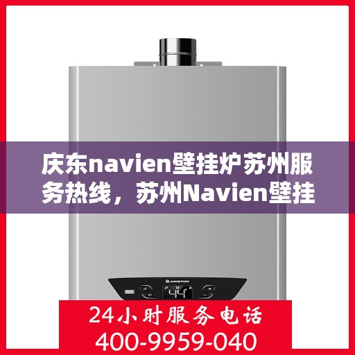 庆东navien壁挂炉苏州服务热线，苏州Navien壁挂炉专业服务热线，庆东壁挂炉维修售后支持中心