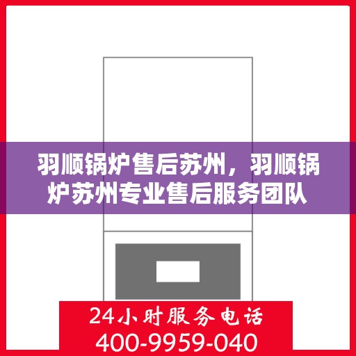 羽顺锅炉售后苏州，羽顺锅炉苏州专业售后服务团队