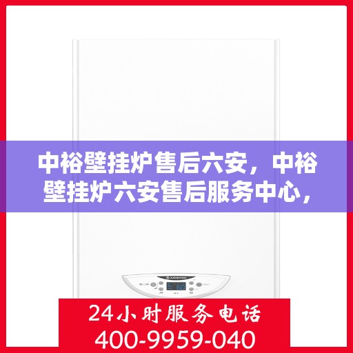 中裕壁挂炉售后六安，中裕壁挂炉六安售后服务中心，专业维修与保养，贴心服务暖人心。