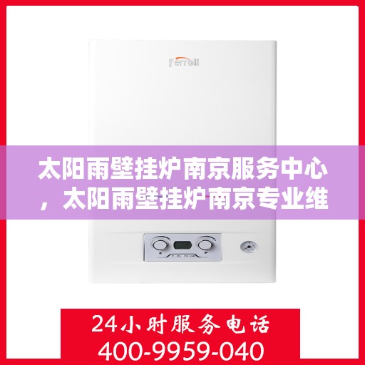 太阳雨壁挂炉南京服务中心，太阳雨壁挂炉南京专业维修服务中心