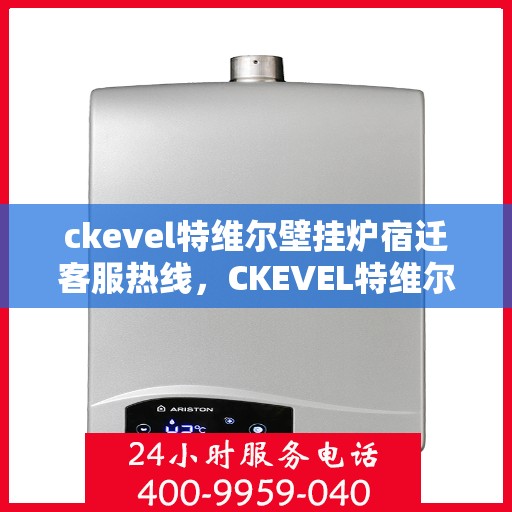 ckevel特维尔壁挂炉宿迁客服热线，CKEVEL特维尔壁挂炉宿迁客服热线，专业解答您的供暖问题