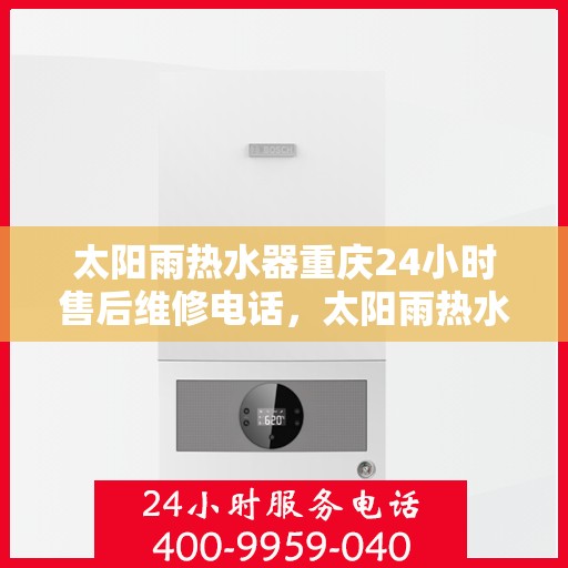 太阳雨热水器重庆24小时售后维修电话，太阳雨热水器重庆全天候售后维修服务热线