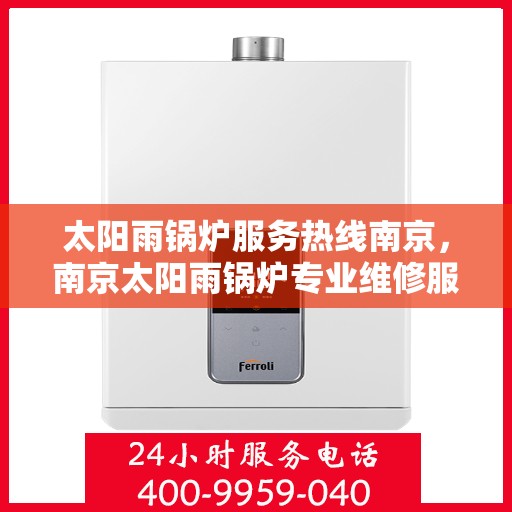 太阳雨锅炉服务热线南京，南京太阳雨锅炉专业维修服务热线